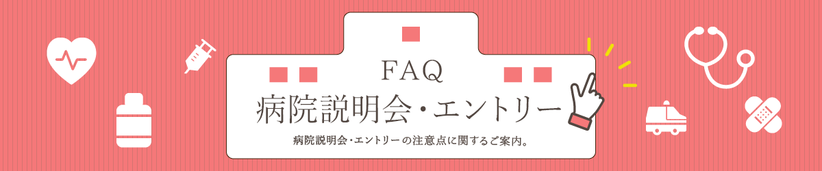 FAQよくあるご質問 病院説明会・エントリー