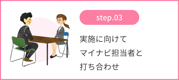 step.03 実施に向けてマイナビ担当者と打ち合わせ